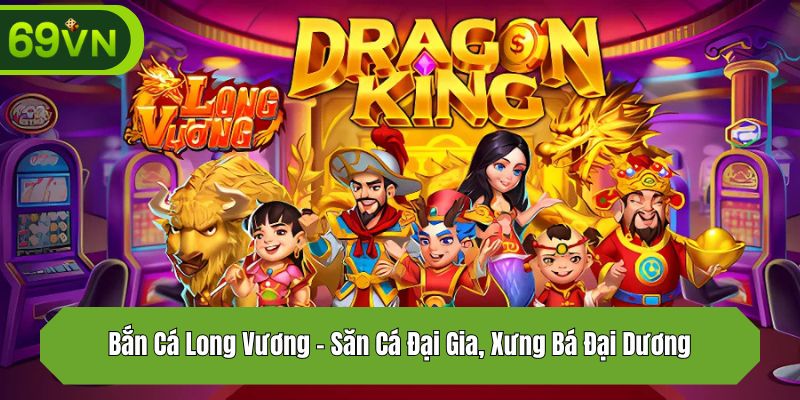 Bắn Cá Long Vương – Săn Cá Đại Gia, Xưng Bá Đại Dương