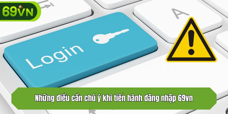 Những điều cần chú ý khi tiến hành đăng nhập 69vn
