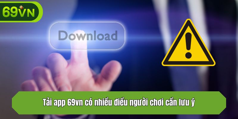 Tải app 69vn có nhiều điều người chơi cần lưu ý